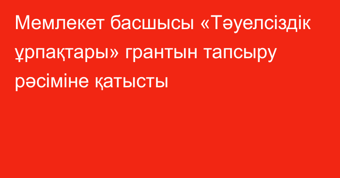 Мемлекет басшысы «Тәуелсіздік ұрпақтары» грантын тапсыру рәсіміне қатысты