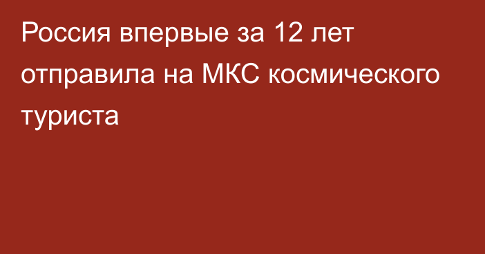 Россия впервые за 12 лет отправила на МКС космического туриста