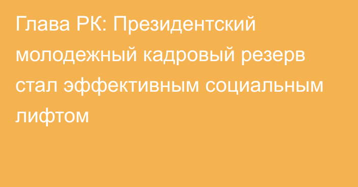 Глава РК: Президентский молодежный кадровый резерв стал эффективным социальным лифтом