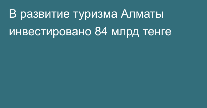 В развитие туризма Алматы инвестировано 84 млрд тенге