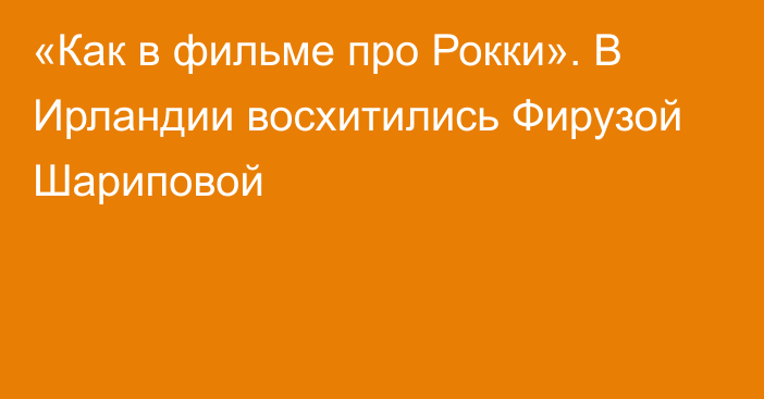 «Как в фильме про Рокки». В Ирландии восхитились Фирузой Шариповой