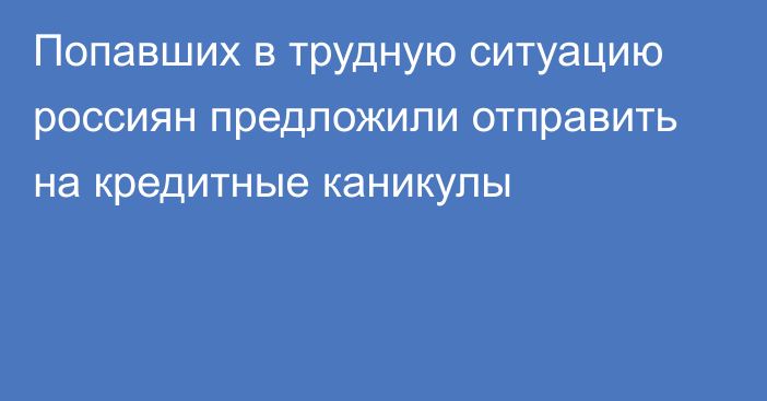 Попавших в трудную ситуацию россиян предложили отправить на кредитные каникулы