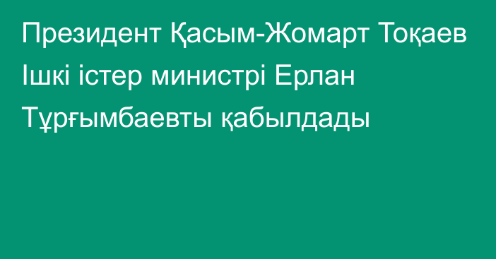 Президент Қасым-Жомарт Тоқаев Ішкі істер министрі Ерлан Тұрғымбаевты қабылдады