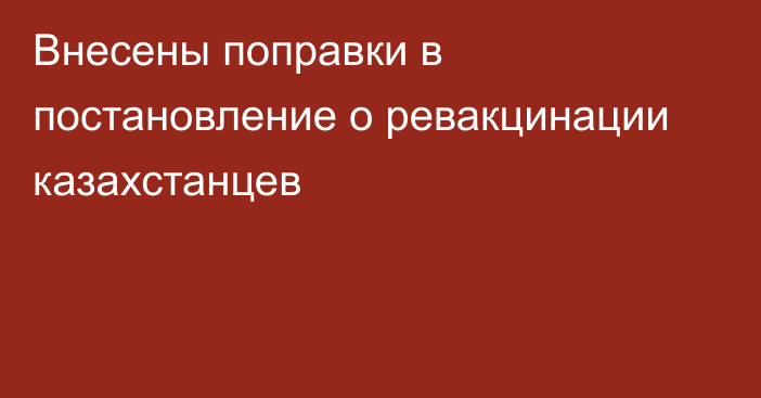 Внесены поправки в постановление о ревакцинации казахстанцев