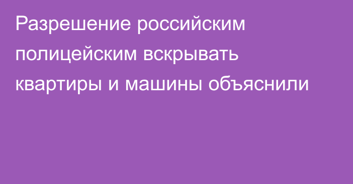 Разрешение российским полицейским вскрывать квартиры и машины объяснили