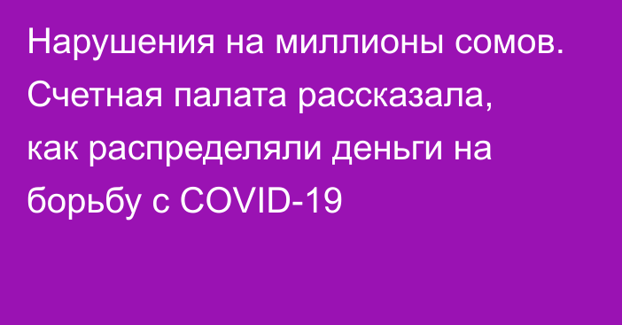 Нарушения на миллионы сомов. Счетная палата рассказала, как распределяли деньги на борьбу с COVID-19