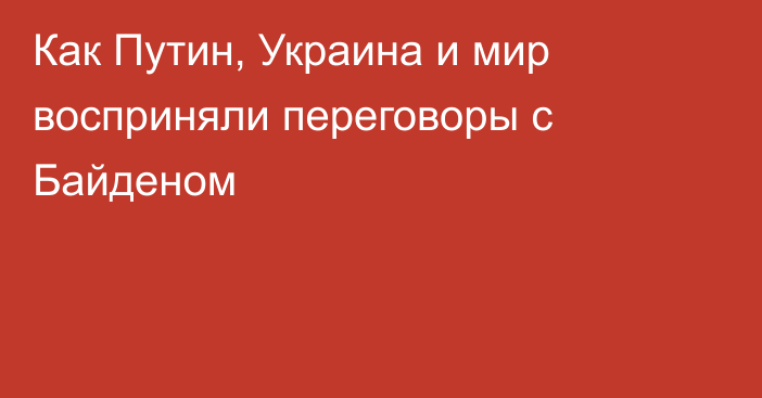 Как Путин, Украина и мир восприняли переговоры с Байденом