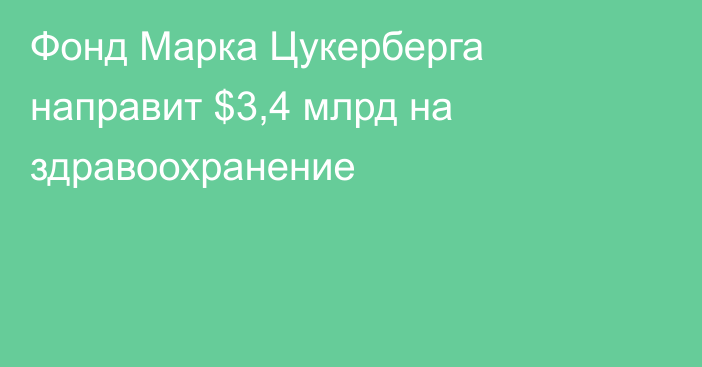 Фонд Марка Цукерберга направит $3,4 млрд на здравоохранение