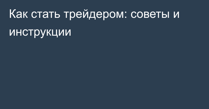 Как стать трейдером: советы и инструкции