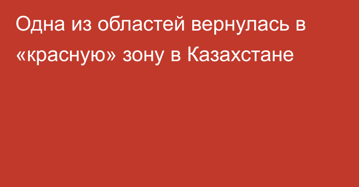 Одна из областей вернулась в «красную» зону в Казахстане