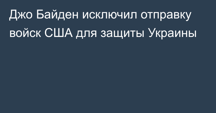 Джо Байден исключил отправку войск США для защиты Украины