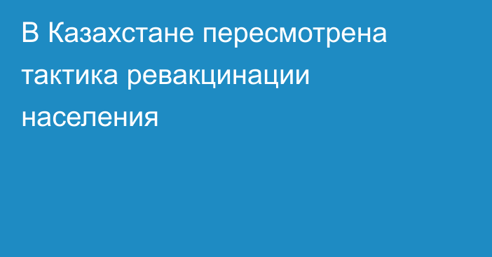 В Казахстане пересмотрена тактика ревакцинации населения