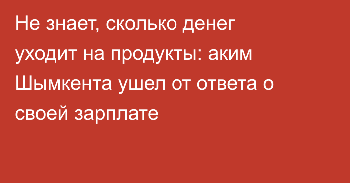 Не знает, сколько денег уходит на продукты: аким Шымкента ушел от ответа о своей зарплате