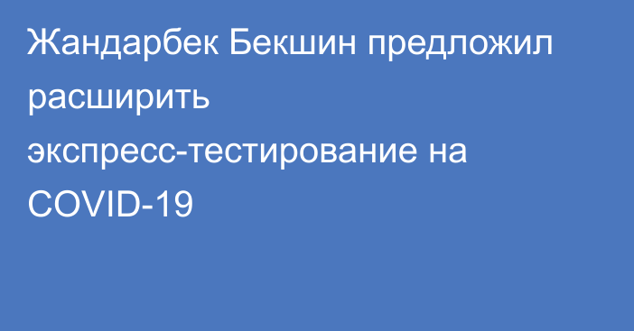 Жандарбек Бекшин предложил расширить экспресс-тестирование на COVID-19