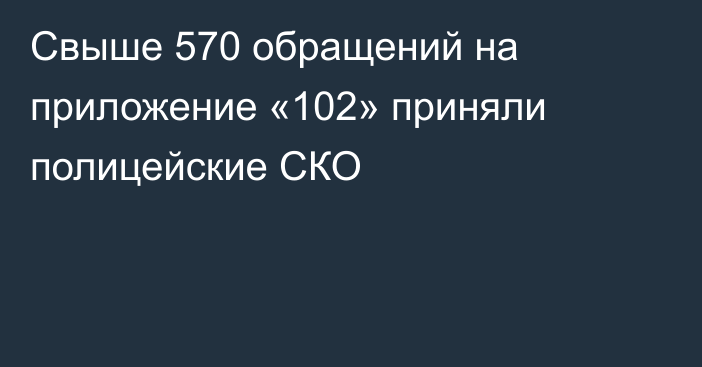 Свыше 570 обращений на приложение «102» приняли полицейские СКО