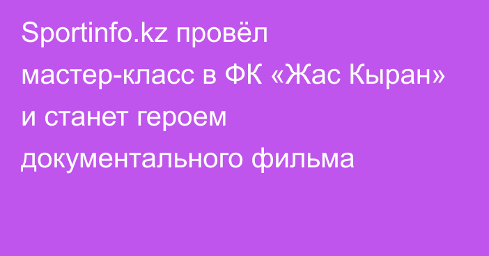 Sportinfo.kz провёл мастер-класс в ФК «Жас Кыран» и станет героем документального фильма