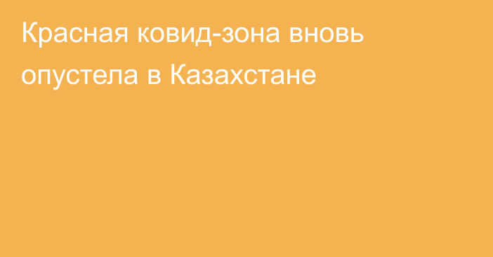 Красная ковид-зона вновь опустела в Казахстане