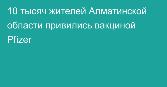 10 тысяч жителей Алматинской области привились вакциной Pfizer