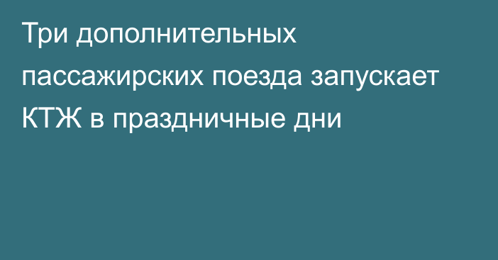 Три дополнительных пассажирских поезда запускает КТЖ в праздничные дни