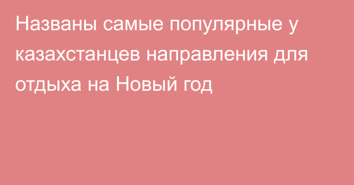 Названы самые популярные у казахстанцев направления для отдыха на Новый год