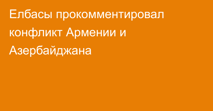 Елбасы прокомментировал конфликт Армении и Азербайджана