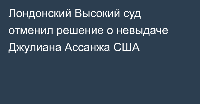 Лондонский Высокий суд отменил решение о невыдаче Джулиана Ассанжа США