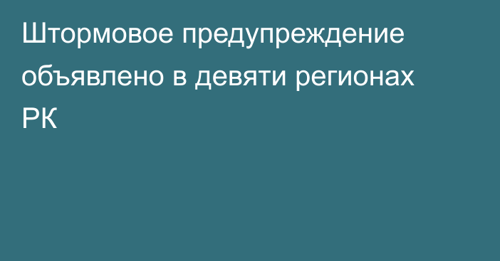 Штормовое предупреждение объявлено в девяти регионах РК