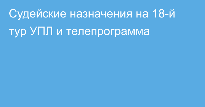 Судейские назначения на 18-й тур УПЛ и телепрограмма