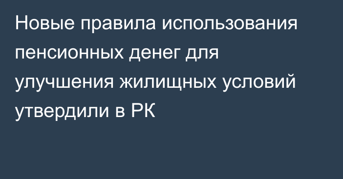 Новые правила использования пенсионных денег для улучшения жилищных условий утвердили в РК