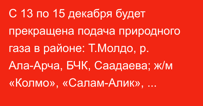 С 13 по 15 декабря будет прекращена подача природного газа в районе: Т.Молдо, р. Ала-Арча, БЧК, Саадаева; ж/м «Колмо», «Салам-Алик», «Щербакова»