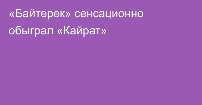 «Байтерек» сенсационно обыграл «Кайрат»