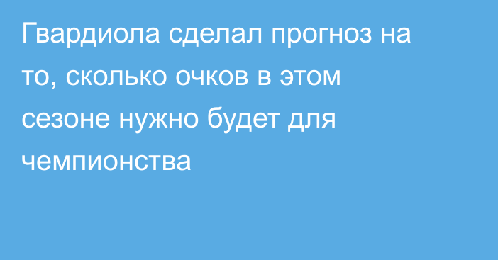 Гвардиола сделал прогноз на то, сколько очков в этом сезоне нужно  будет для чемпионства