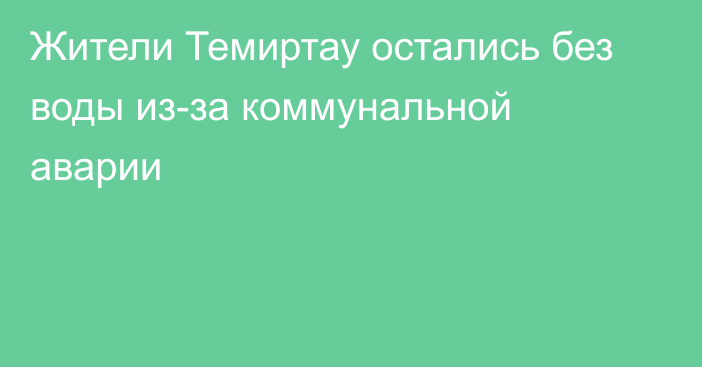 Жители Темиртау остались без воды из-за коммунальной аварии