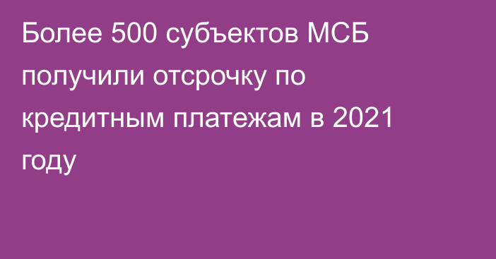 Более 500 субъектов МСБ получили отсрочку по кредитным платежам в 2021 году