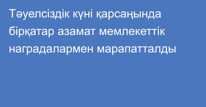 Тәуелсіздік күні қарсаңында бірқатар азамат мемлекеттік наградалармен марапатталды