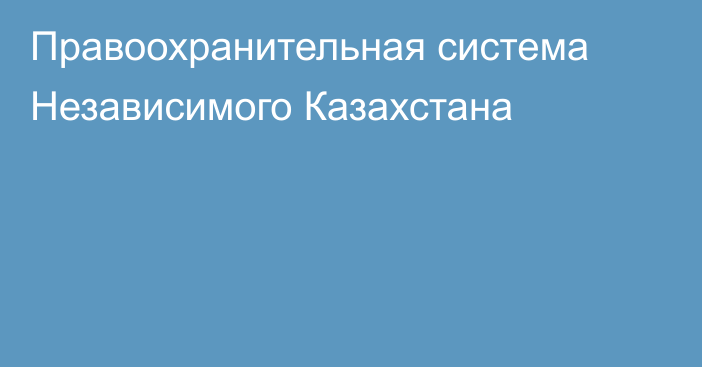 Правоохранительная система Независимого Казахстана