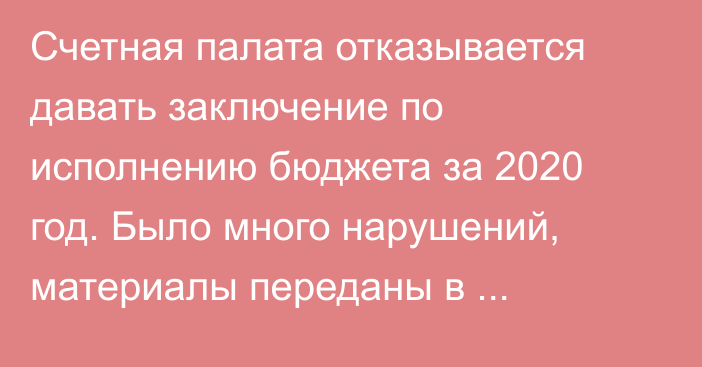 Счетная палата отказывается давать заключение по исполнению бюджета за 2020 год. Было много нарушений, материалы переданы в Генпрокуратуру, - аудитор