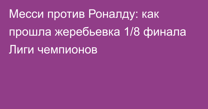 Месси против Роналду: как прошла жеребьевка 1/8 финала Лиги чемпионов