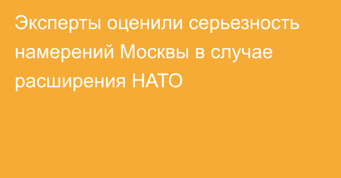 Эксперты оценили серьезность намерений Москвы в случае расширения НАТО