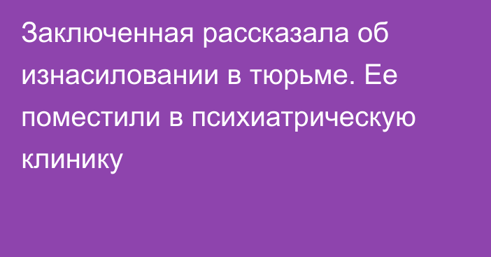 Заключенная рассказала об изнасиловании в тюрьме. Ее поместили в психиатрическую клинику