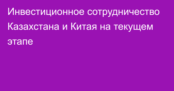 Инвестиционное сотрудничество Казахстана и Китая на текущем этапе