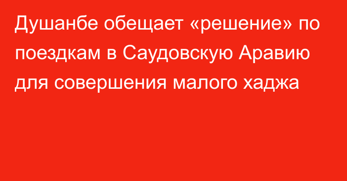 Душанбе обещает «решение» по поездкам в Саудовскую Аравию для совершения малого хаджа