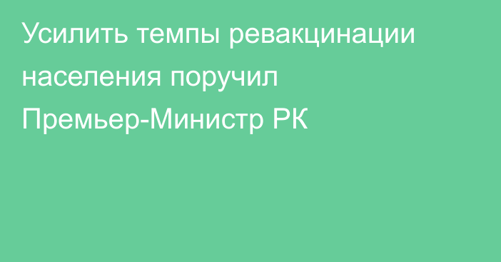 Усилить темпы ревакцинации населения поручил Премьер-Министр РК