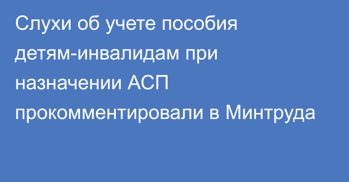 Слухи об учете пособия детям-инвалидам при назначении АСП прокомментировали в Минтруда