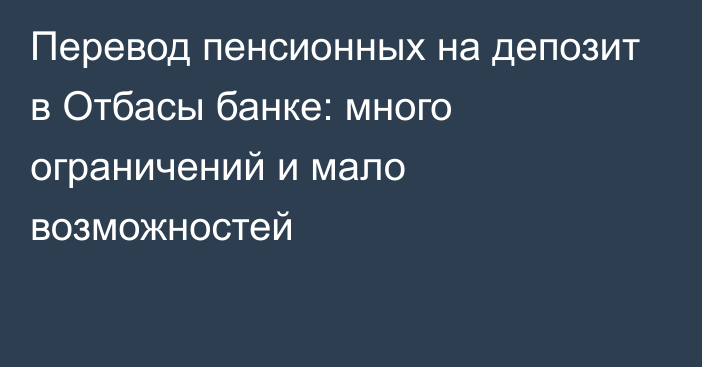 Перевод пенсионных на депозит в Отбасы банке: много ограничений и мало возможностей