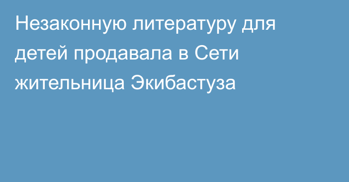 Незаконную литературу для детей продавала в Сети жительница Экибастуза