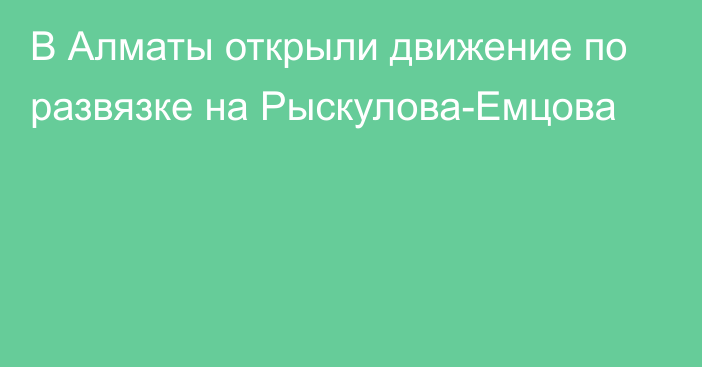 В Алматы открыли движение по развязке на Рыскулова-Емцова