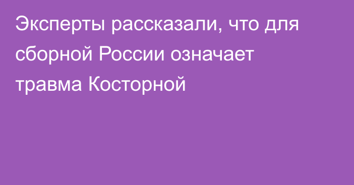 Эксперты рассказали, что для сборной России означает травма Косторной