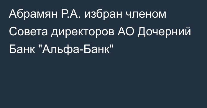 Абрамян Р.А. избран членом Совета директоров АО Дочерний Банк 