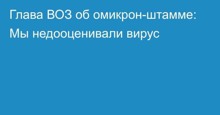 Глава ВОЗ об омикрон-штамме: Мы недооценивали вирус